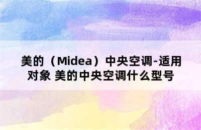 美的（Midea）中央空调-适用对象 美的中央空调什么型号